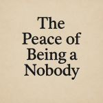 The Peace of Being a Nobody: Why It’s the Freedom Your Soul Craves