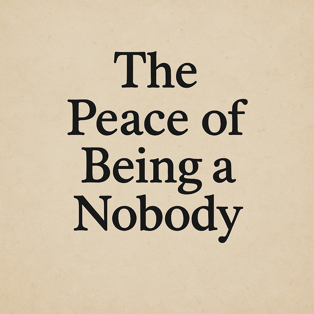 The Peace of Being a Nobody: Why It’s the Freedom Your Soul Craves