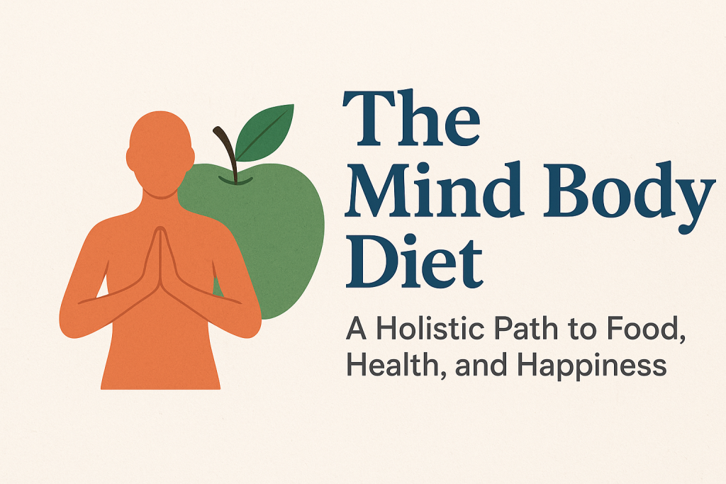 The Mind Body Diet: A Holistic Path to Food, Health, and Happiness